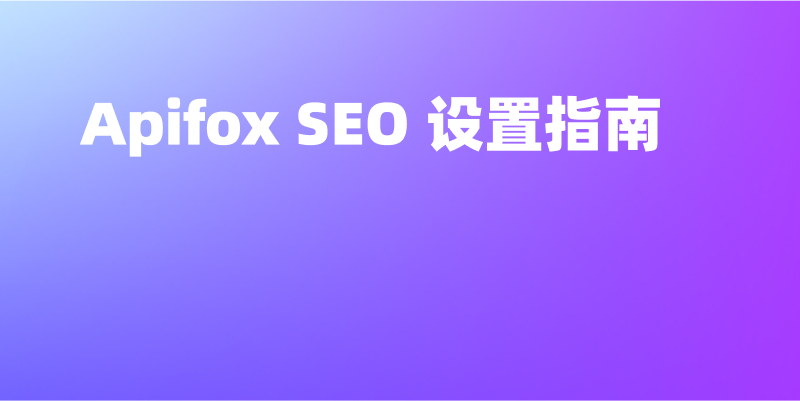 Apifox SEO 设置全解析:让你的 API 文档更容易被搜到