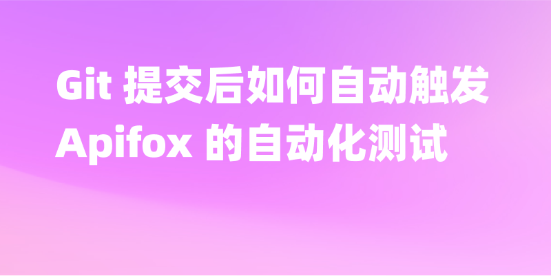 提交代码后如何自动触发 Apifox 的自动化测试