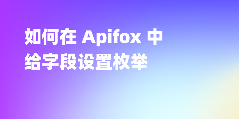 如何在 Apifox 中给字段设置枚举(比如字符串、数组等)