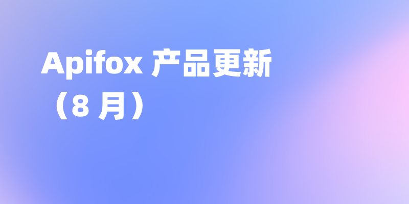 Apifox 8 月更新｜新增测试用例、支持自定义请求示例代码、提升导入/导出 OpenAPI/Swagger 数据的兼容性