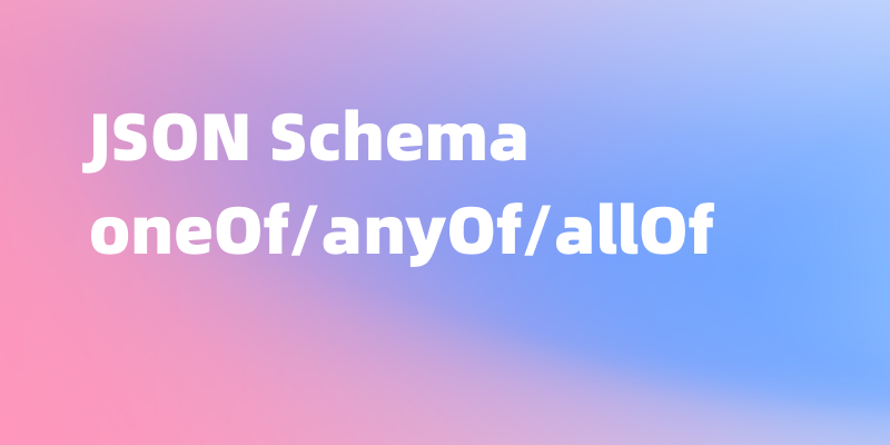 API 文档中有多种参数结构怎么办?Apifox 里用 oneOf/anyOf/allOf 这样写