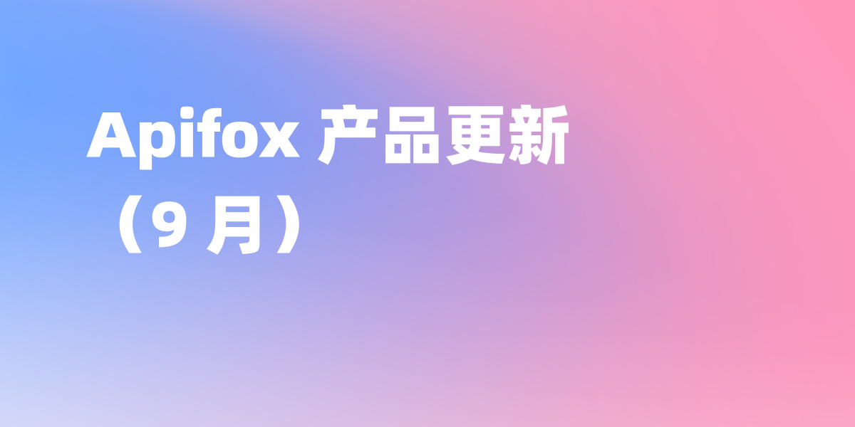 Apifox 9 月更新｜ AI 生成接口测试用例、在线文档调试能力全面升级、内置更多 HTTP 状态码、支持将目录转换为模块
