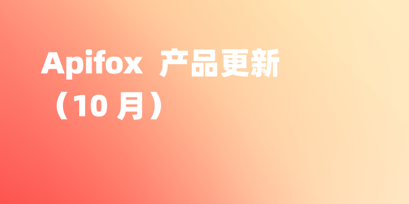 Apifox 10 月更新|支持实时预览在线文档个性化配置的效果、性能优化、测试能力升级