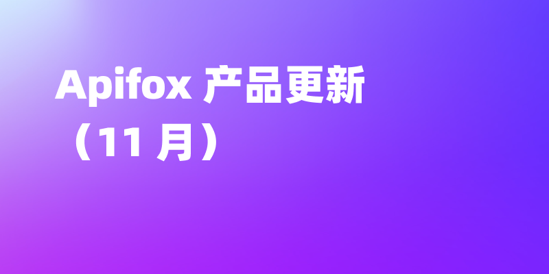 Apifox 11 月更新，AI 生成测试用例能力持续升级、JSON Body 自动补全、支持为响应组件添加描述和 Header
