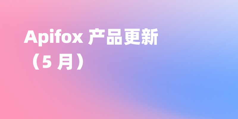 Apifox 5 月更新｜导入体验优化、安全性提升、请求代码自动带鉴权