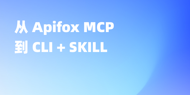 Agent 外部工具实践：从 Apifox MCP 到 CLI + SKILL